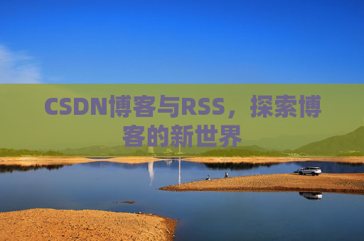 CSDN博客与RSS，探索博客的新世界